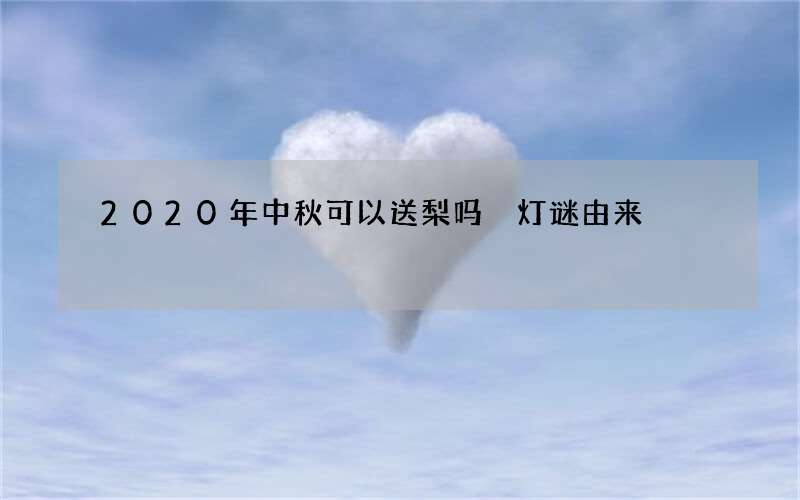 2020年中秋可以送梨吗 灯谜由来